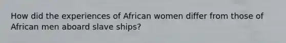 How did the experiences of African women differ from those of African men aboard slave ships?