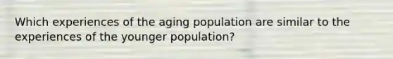 Which experiences of the aging population are similar to the experiences of the younger population?