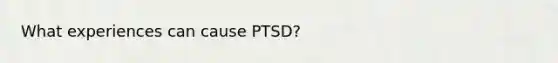 What experiences can cause PTSD?