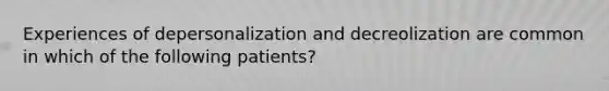 Experiences of depersonalization and decreolization are common in which of the following patients?