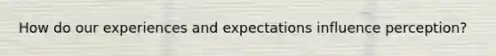 How do our experiences and expectations influence perception?