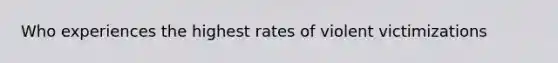 Who experiences the highest rates of violent victimizations