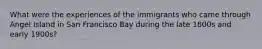 What were the experiences of the immigrants who came through Angel Island in San Francisco Bay during the late 1800s and early 1900s?