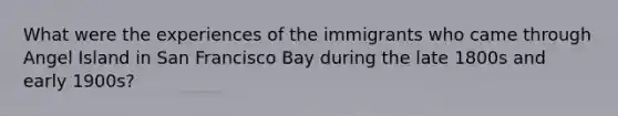 What were the experiences of the immigrants who came through Angel Island in San Francisco Bay during the late 1800s and early 1900s?