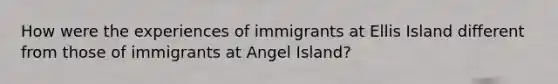 How were the experiences of immigrants at Ellis Island different from those of immigrants at Angel Island?