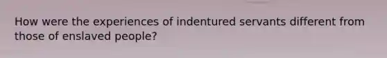 How were the experiences of indentured servants different from those of enslaved people?