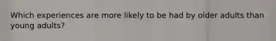 Which experiences are more likely to be had by older adults than young adults?