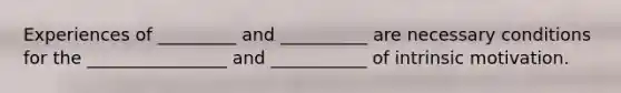 Experiences of _________ and __________ are necessary conditions for the ________________ and ___________ of intrinsic motivation.