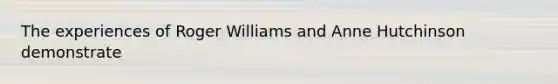 The experiences of Roger Williams and Anne Hutchinson demonstrate