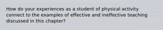 How do your experiences as a student of physical activity connect to the examples of effective and ineffective teaching discussed in this chapter?