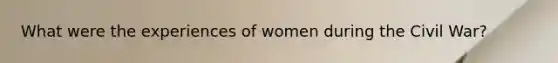 What were the experiences of women during the Civil War?