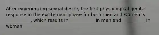 After experiencing sexual desire, the first physiological genital response in the excitement phase for both men and women is ___________, which results in ___________ in men and __________ in women