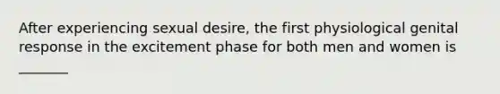 After experiencing sexual desire, the first physiological genital response in the excitement phase for both men and women is _______