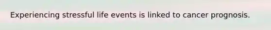 Experiencing stressful life events is linked to cancer prognosis.