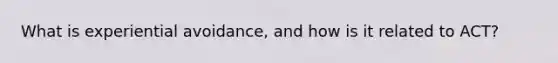 What is experiential avoidance, and how is it related to ACT?