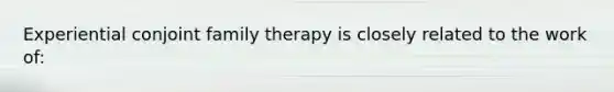 Experiential conjoint family therapy is closely related to the work of: