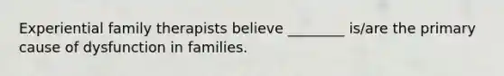 Experiential family therapists believe ________ is/are the primary cause of dysfunction in families.