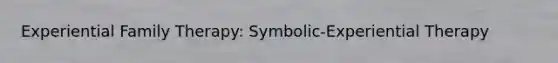 Experiential Family Therapy: Symbolic-Experiential Therapy