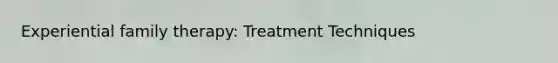 Experiential family therapy: Treatment Techniques