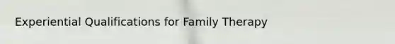 Experiential Qualifications for Family Therapy