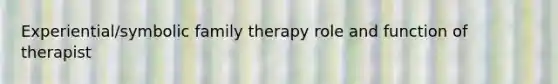 Experiential/symbolic family therapy role and function of therapist