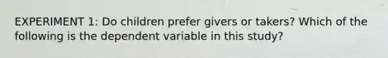 EXPERIMENT 1: Do children prefer givers or takers? Which of the following is the dependent variable in this study?