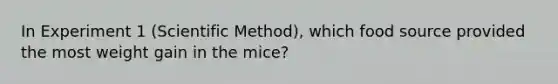 In Experiment 1 (Scientific Method), which food source provided the most weight gain in the mice?