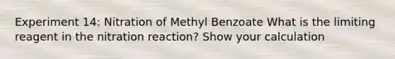 Experiment 14: Nitration of Methyl Benzoate What is the limiting reagent in the nitration reaction? Show your calculation