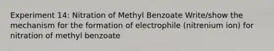 Experiment 14: Nitration of Methyl Benzoate Write/show the mechanism for the formation of electrophile (nitrenium ion) for nitration of methyl benzoate