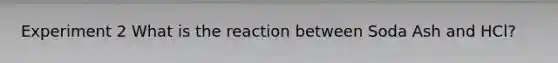 Experiment 2 What is the reaction between Soda Ash and HCl?