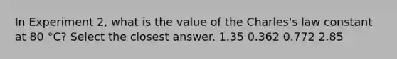 In Experiment 2, what is the value of the Charles's law constant at 80 °C? Select the closest answer. 1.35 0.362 0.772 2.85