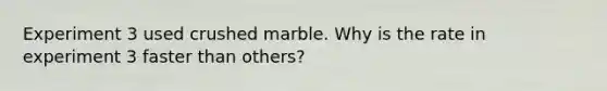 Experiment 3 used crushed marble. Why is the rate in experiment 3 faster than others?