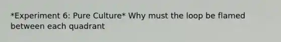 *Experiment 6: Pure Culture* Why must the loop be flamed between each quadrant
