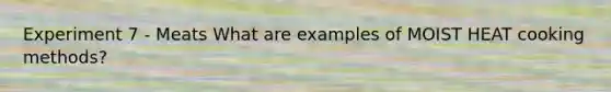 Experiment 7 - Meats What are examples of MOIST HEAT cooking methods?