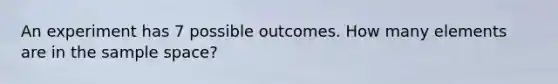 An experiment has 7 possible outcomes. How many elements are in the sample space?