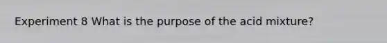 Experiment 8 What is the purpose of the acid mixture?