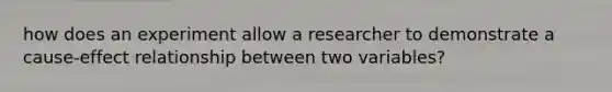 how does an experiment allow a researcher to demonstrate a cause-effect relationship between two variables?