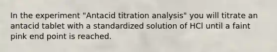 In the experiment "Antacid titration analysis" you will titrate an antacid tablet with a standardized solution of HCl until a faint pink end point is reached.