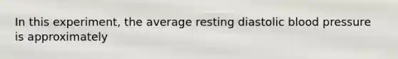 In this experiment, the average resting diastolic blood pressure is approximately
