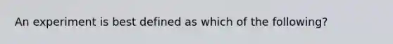 An experiment is best defined as which of the following?