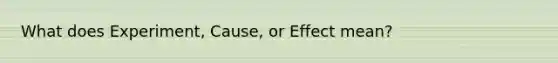 What does Experiment, Cause, or Effect mean?