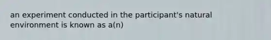 an experiment conducted in the participant's natural environment is known as a(n)