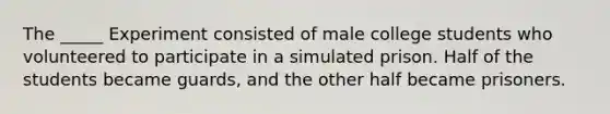 The _____ Experiment consisted of male college students who volunteered to participate in a simulated prison. Half of the students became guards, and the other half became prisoners.