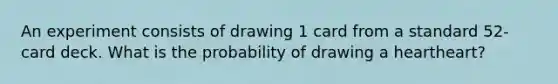 An experiment consists of drawing 1 card from a standard​ 52-card deck. What is the probability of drawing a heartheart​?