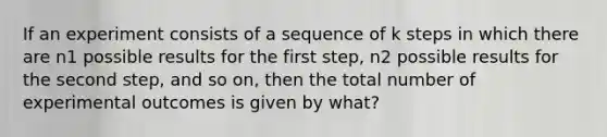 If an experiment consists of a sequence of k steps in which there are n1 possible results for the first step, n2 possible results for the second step, and so on, then the total number of experimental outcomes is given by what?