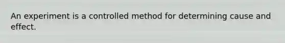 An experiment is a controlled method for determining cause and effect.