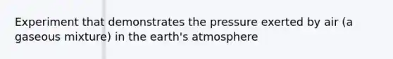 Experiment that demonstrates the pressure exerted by air (a gaseous mixture) in the earth's atmosphere