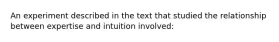 An experiment described in the text that studied the relationship between expertise and intuition involved: