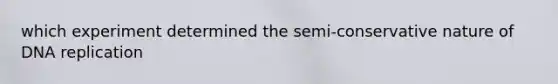 which experiment determined the semi-conservative nature of DNA replication
