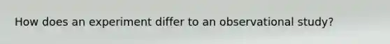 How does an experiment differ to an observational study?